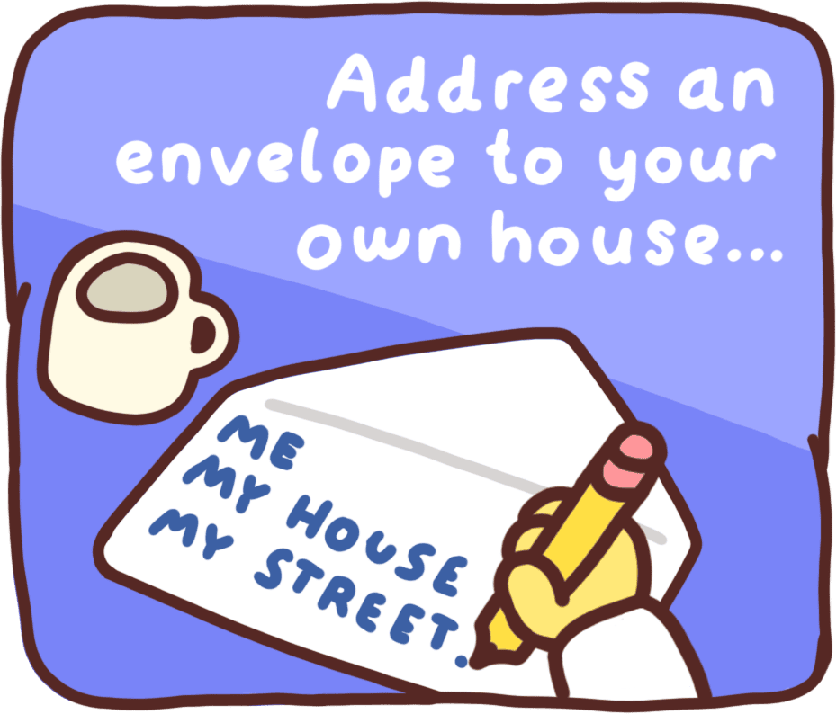 Address an envelope to your own house…